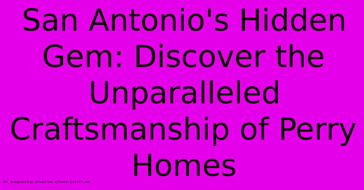 San Antonio's Hidden Gem: Discover The Unparalleled Craftsmanship Of Perry Homes