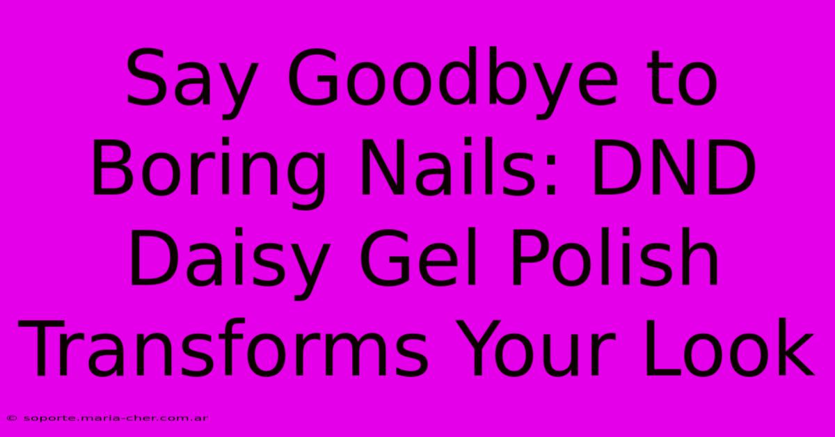 Say Goodbye To Boring Nails: DND Daisy Gel Polish Transforms Your Look