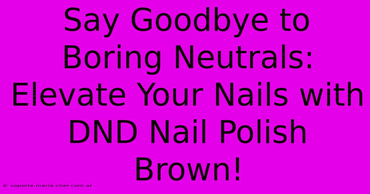 Say Goodbye To Boring Neutrals: Elevate Your Nails With DND Nail Polish Brown!