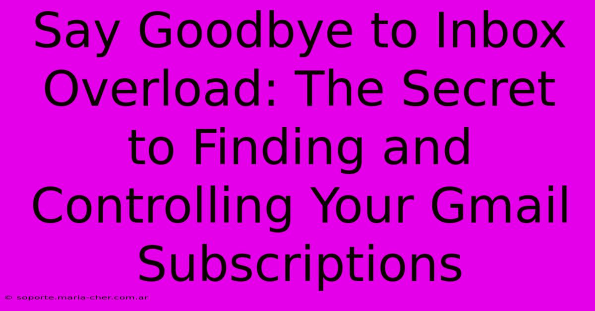 Say Goodbye To Inbox Overload: The Secret To Finding And Controlling Your Gmail Subscriptions