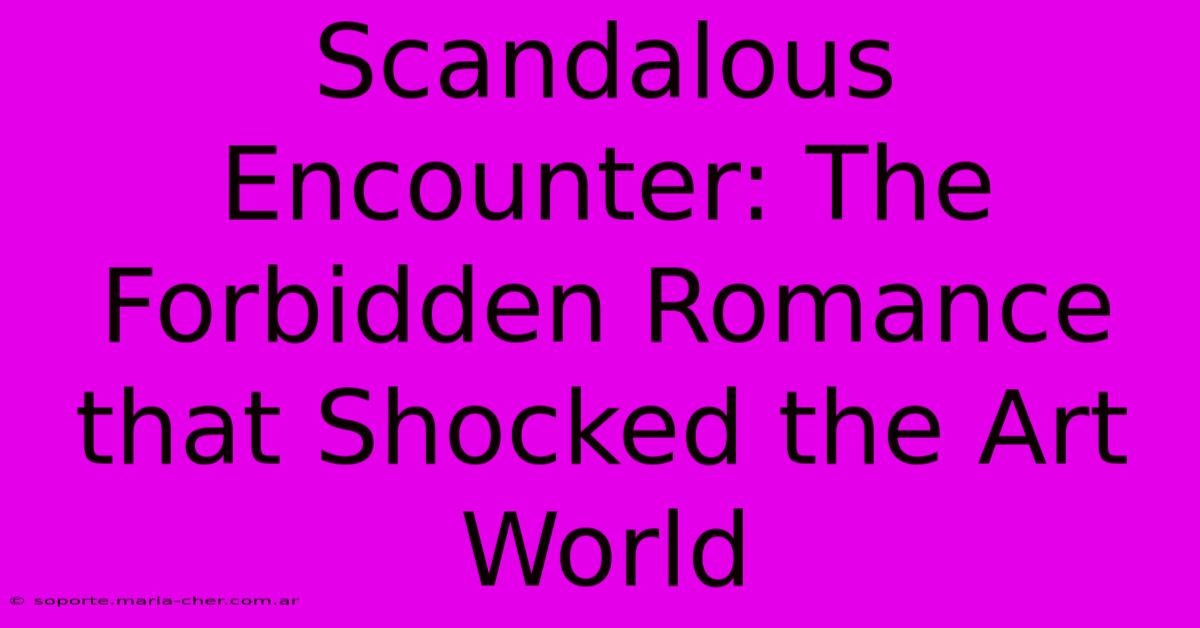 Scandalous Encounter: The Forbidden Romance That Shocked The Art World