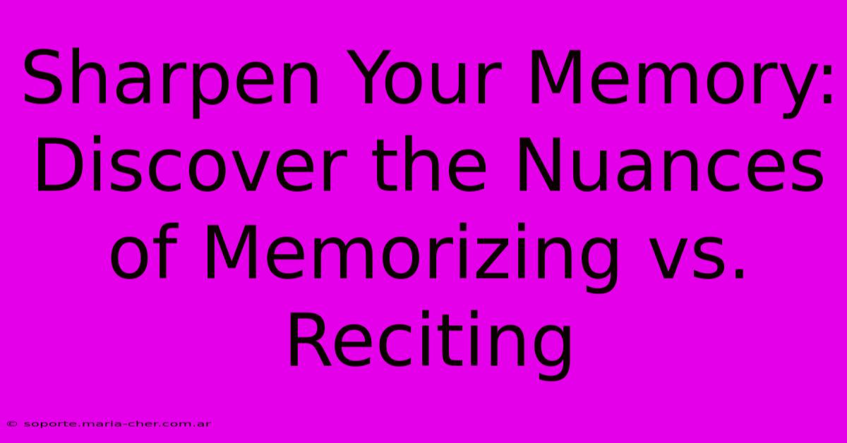 Sharpen Your Memory: Discover The Nuances Of Memorizing Vs. Reciting