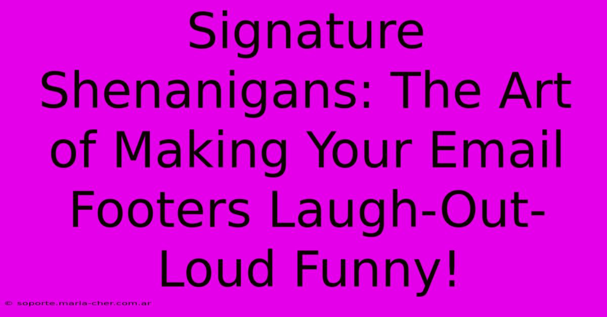 Signature Shenanigans: The Art Of Making Your Email Footers Laugh-Out-Loud Funny!