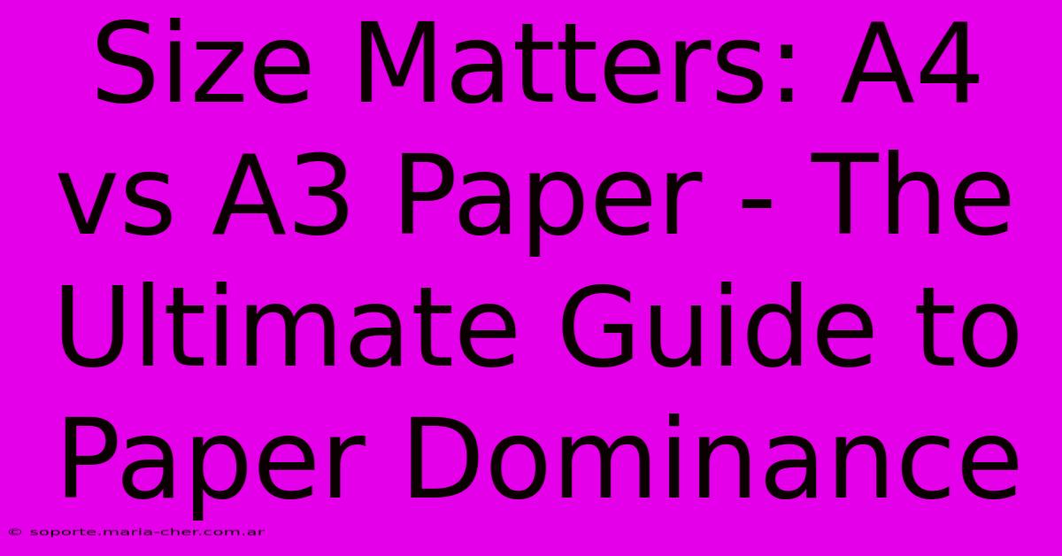 Size Matters: A4 Vs A3 Paper - The Ultimate Guide To Paper Dominance