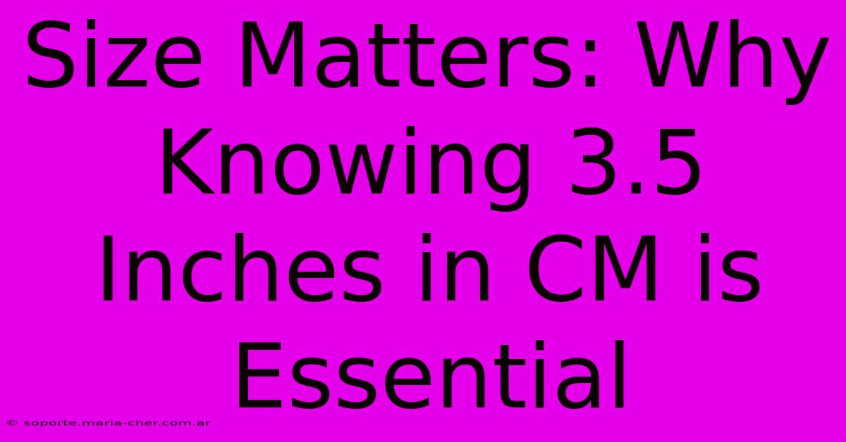 Size Matters: Why Knowing 3.5 Inches In CM Is Essential