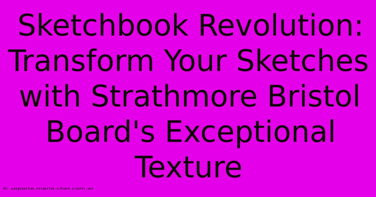 Sketchbook Revolution: Transform Your Sketches With Strathmore Bristol Board's Exceptional Texture