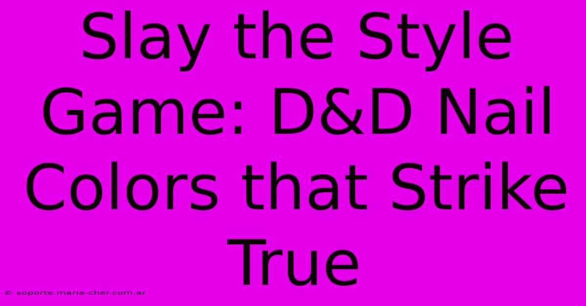 Slay The Style Game: D&D Nail Colors That Strike True