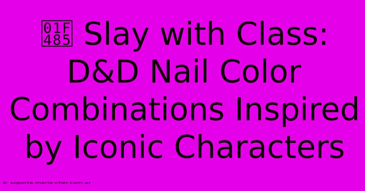 💅 Slay With Class: D&D Nail Color Combinations Inspired By Iconic Characters