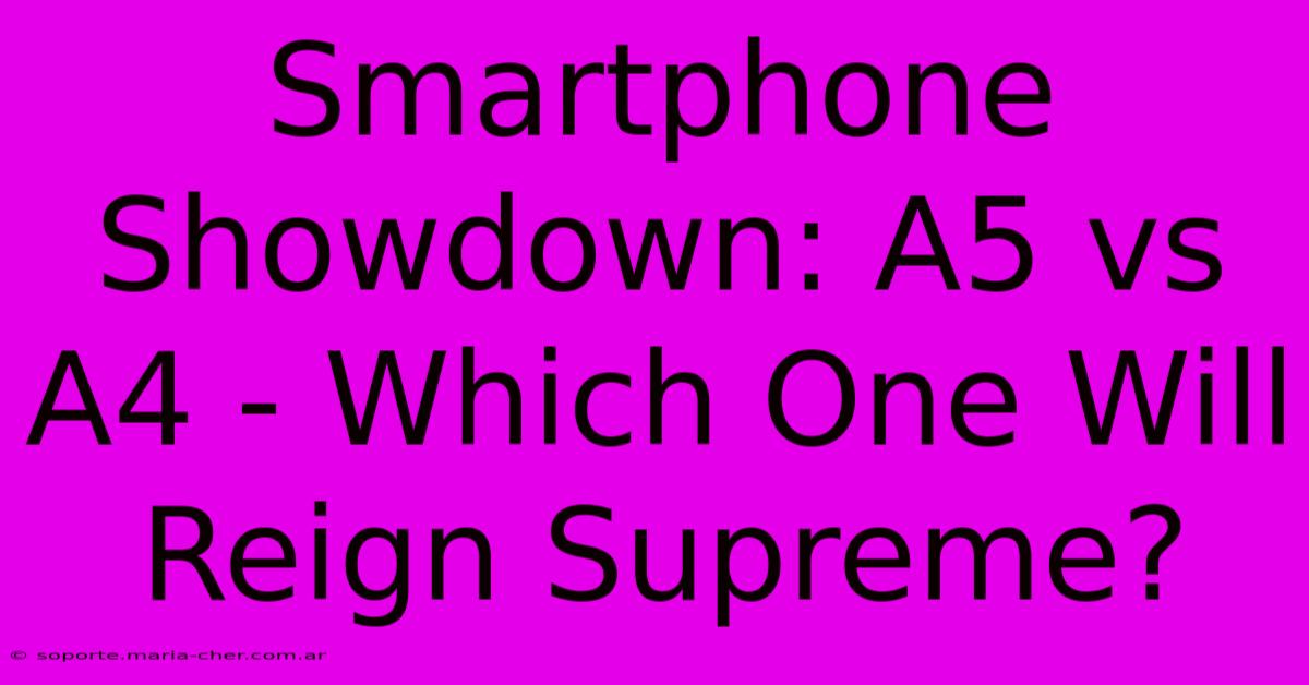 Smartphone Showdown: A5 Vs A4 - Which One Will Reign Supreme?