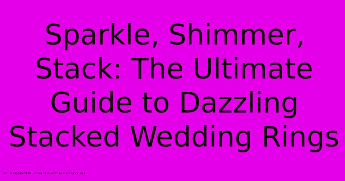 Sparkle, Shimmer, Stack: The Ultimate Guide To Dazzling Stacked Wedding Rings