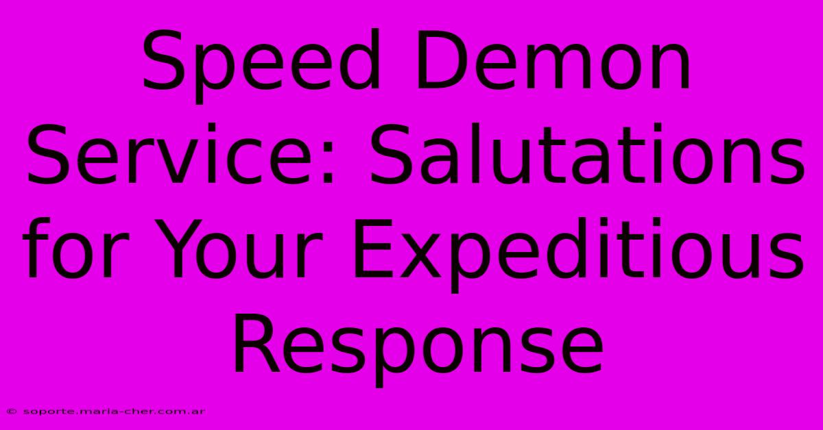 Speed Demon Service: Salutations For Your Expeditious Response