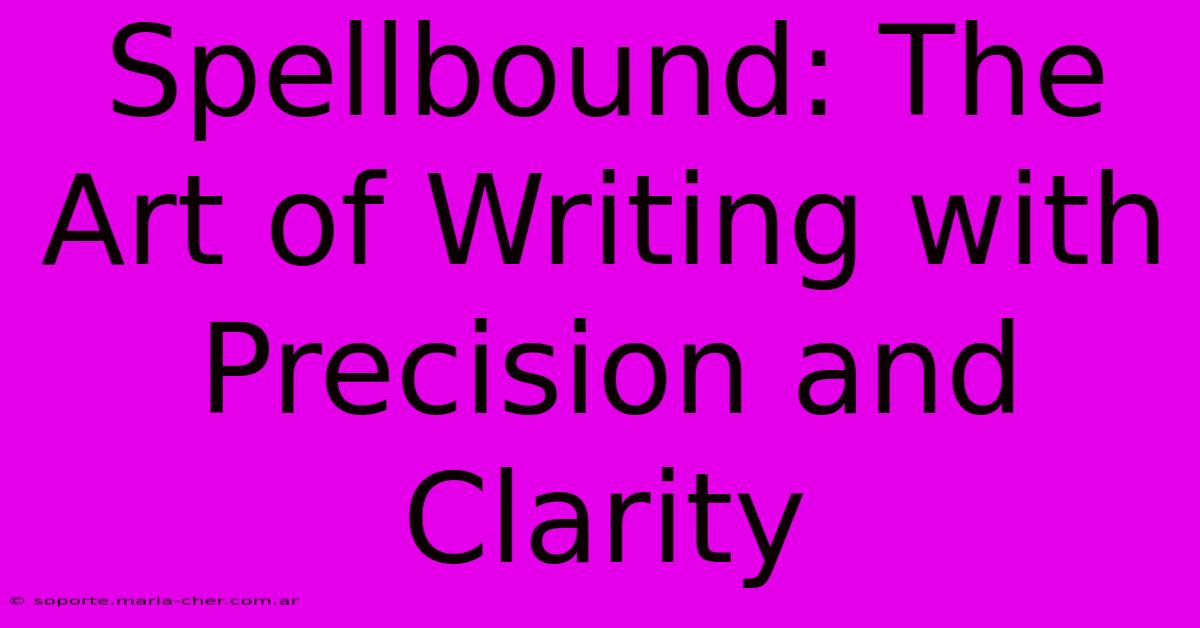 Spellbound: The Art Of Writing With Precision And Clarity