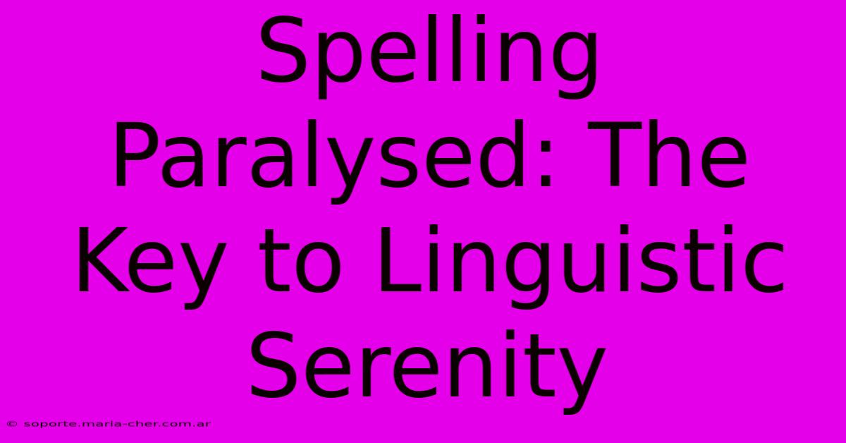 Spelling Paralysed: The Key To Linguistic Serenity