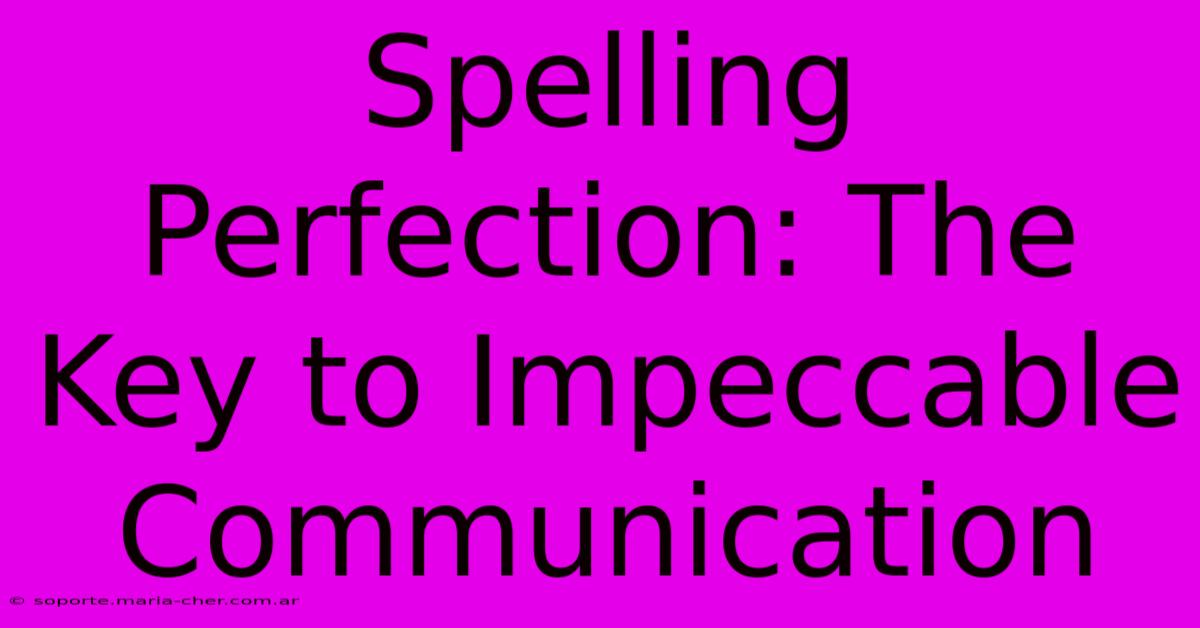 Spelling Perfection: The Key To Impeccable Communication