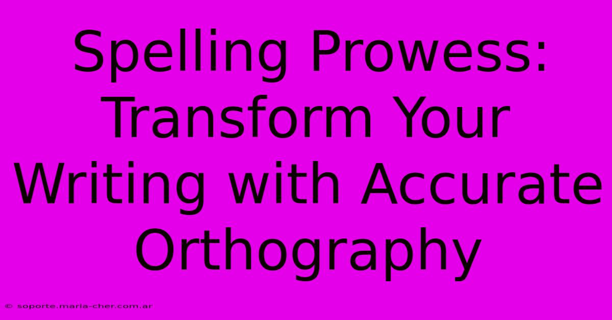 Spelling Prowess: Transform Your Writing With Accurate Orthography