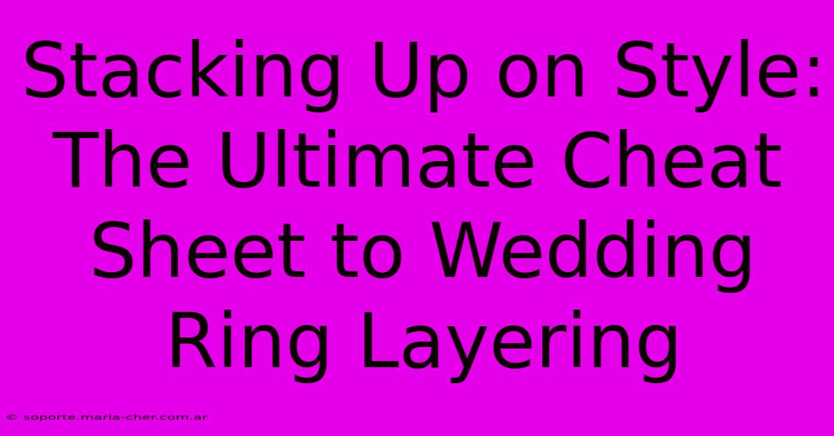 Stacking Up On Style: The Ultimate Cheat Sheet To Wedding Ring Layering