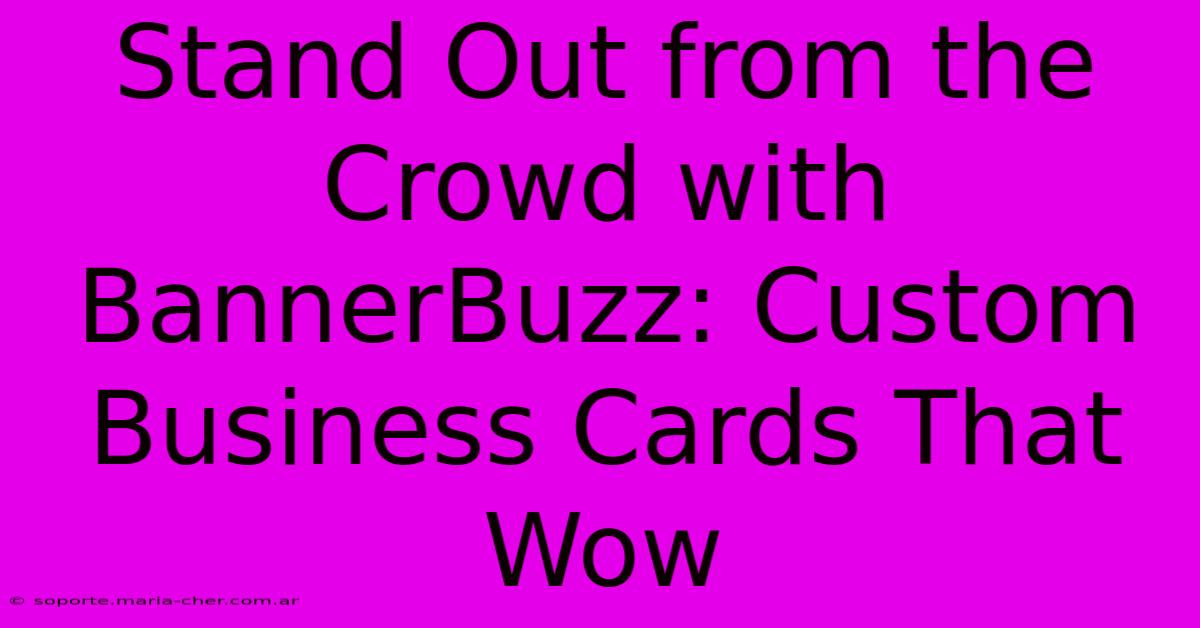 Stand Out From The Crowd With BannerBuzz: Custom Business Cards That Wow