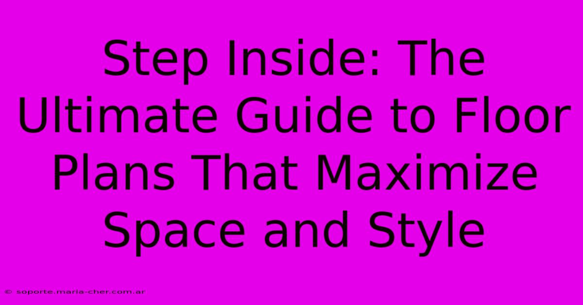 Step Inside: The Ultimate Guide To Floor Plans That Maximize Space And Style