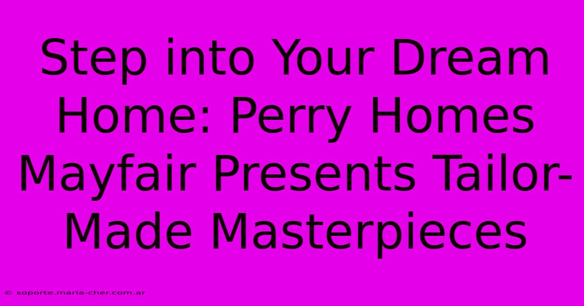 Step Into Your Dream Home: Perry Homes Mayfair Presents Tailor-Made Masterpieces