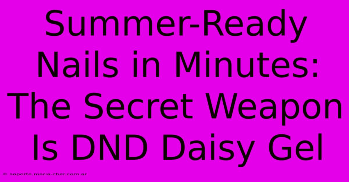 Summer-Ready Nails In Minutes: The Secret Weapon Is DND Daisy Gel