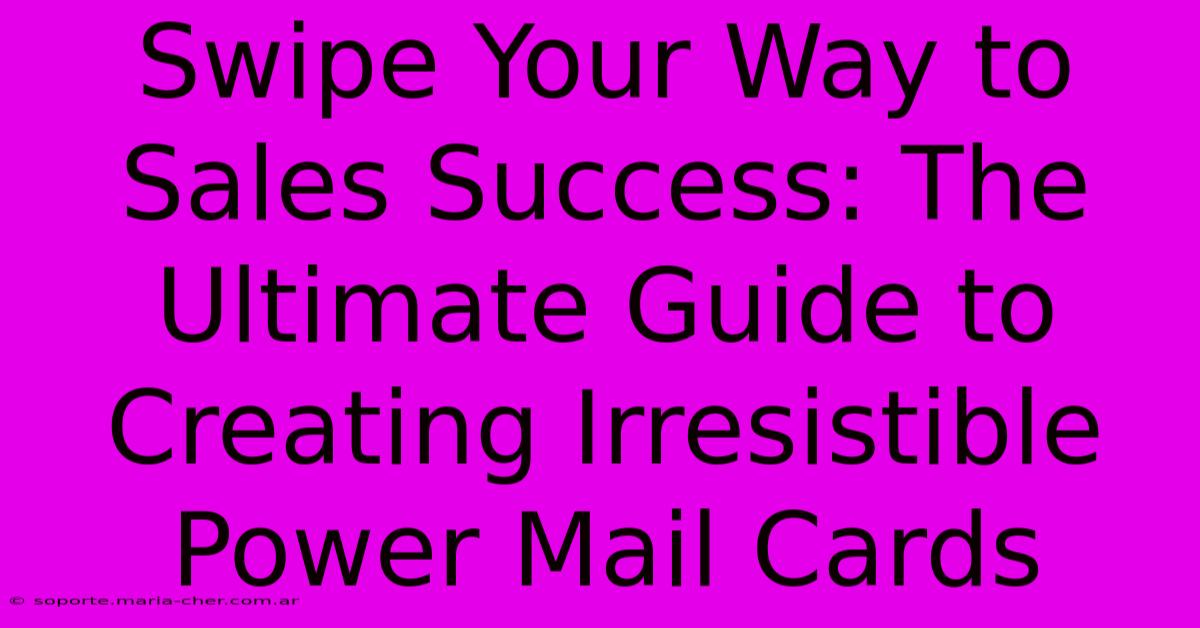 Swipe Your Way To Sales Success: The Ultimate Guide To Creating Irresistible Power Mail Cards