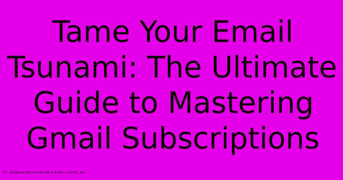 Tame Your Email Tsunami: The Ultimate Guide To Mastering Gmail Subscriptions