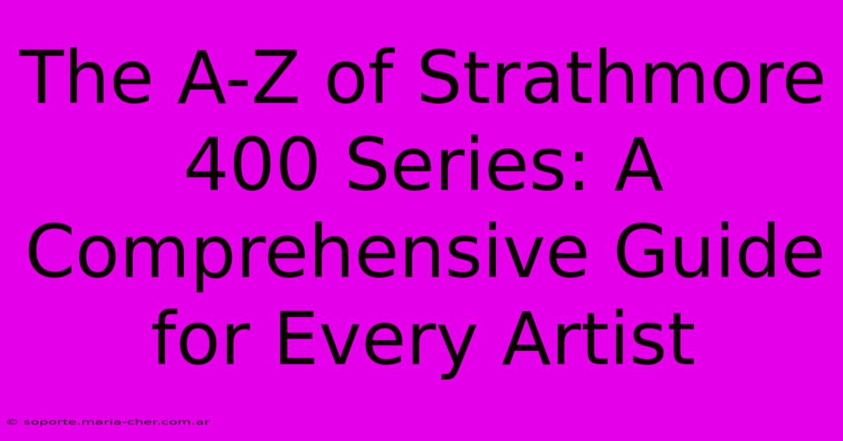 The A-Z Of Strathmore 400 Series: A Comprehensive Guide For Every Artist