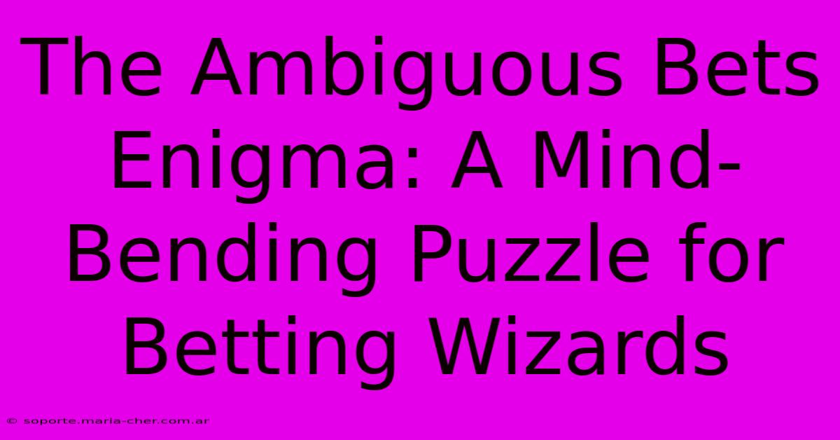 The Ambiguous Bets Enigma: A Mind-Bending Puzzle For Betting Wizards