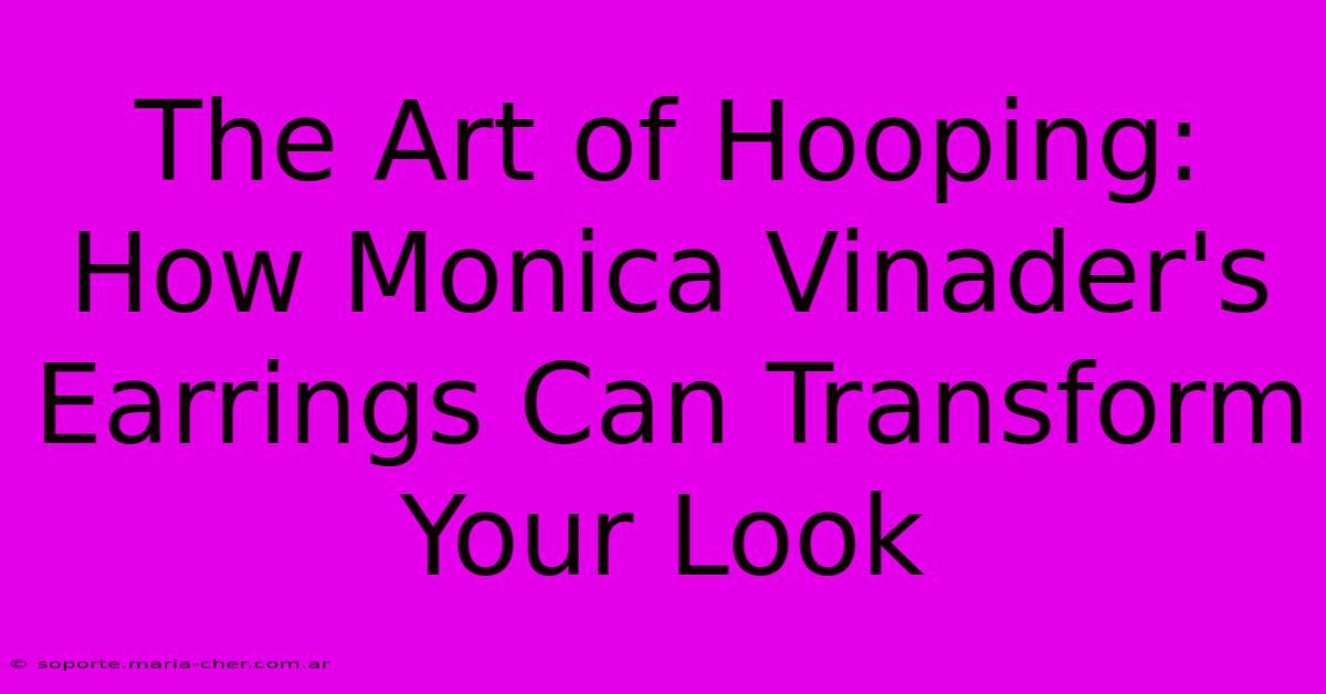 The Art Of Hooping: How Monica Vinader's Earrings Can Transform Your Look