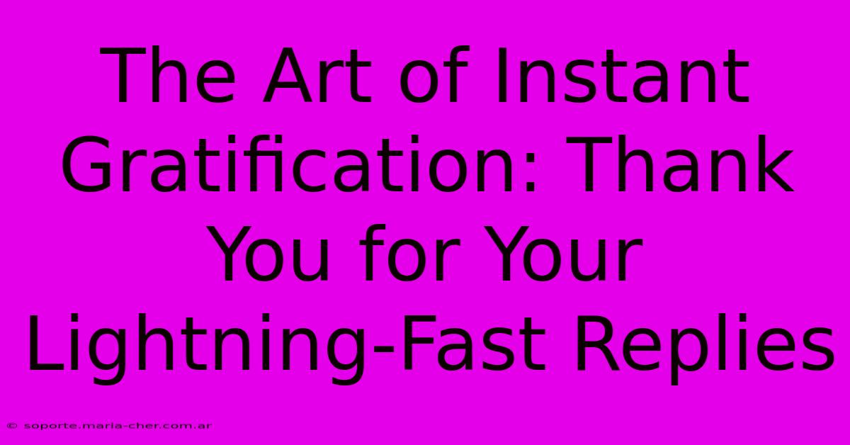 The Art Of Instant Gratification: Thank You For Your Lightning-Fast Replies