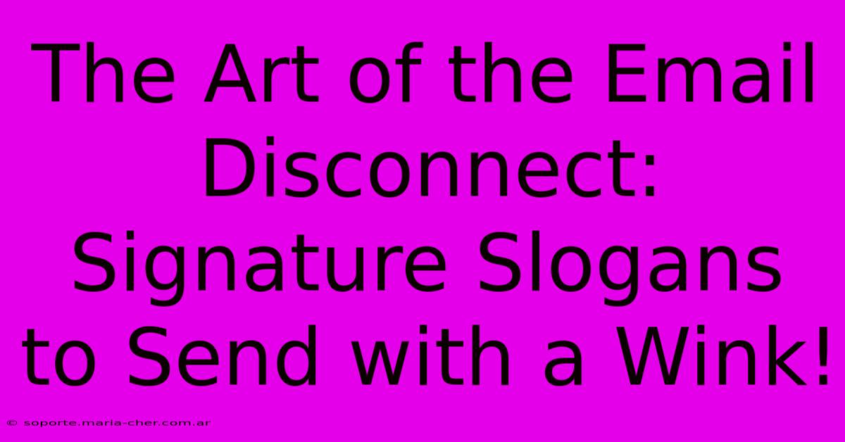 The Art Of The Email Disconnect: Signature Slogans To Send With A Wink!