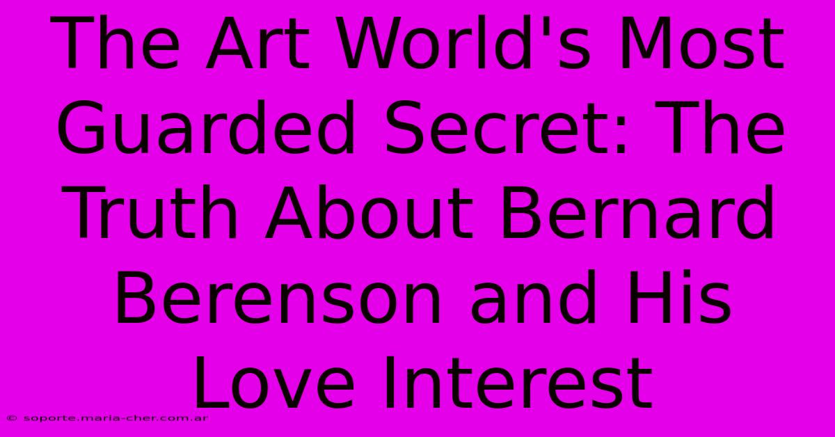 The Art World's Most Guarded Secret: The Truth About Bernard Berenson And His Love Interest