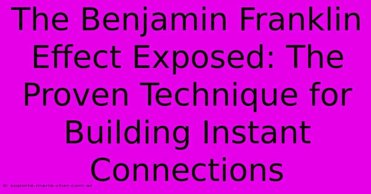 The Benjamin Franklin Effect Exposed: The Proven Technique For Building Instant Connections