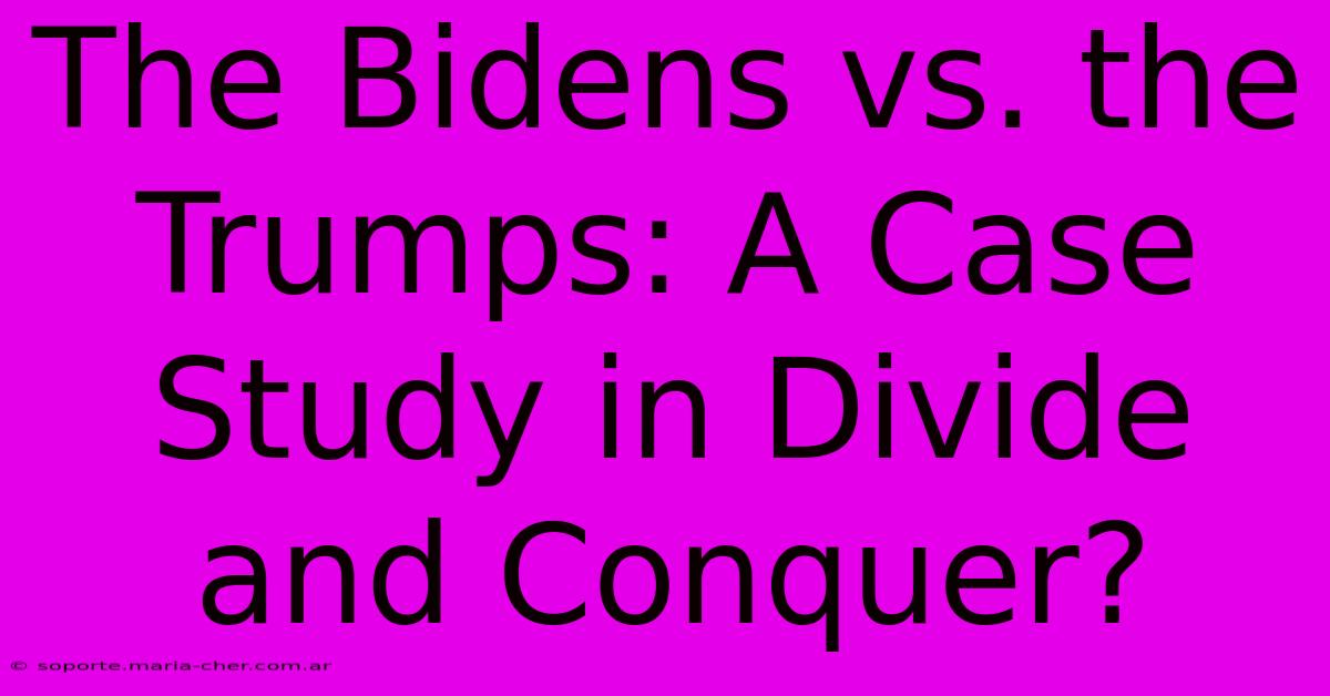 The Bidens Vs. The Trumps: A Case Study In Divide And Conquer?