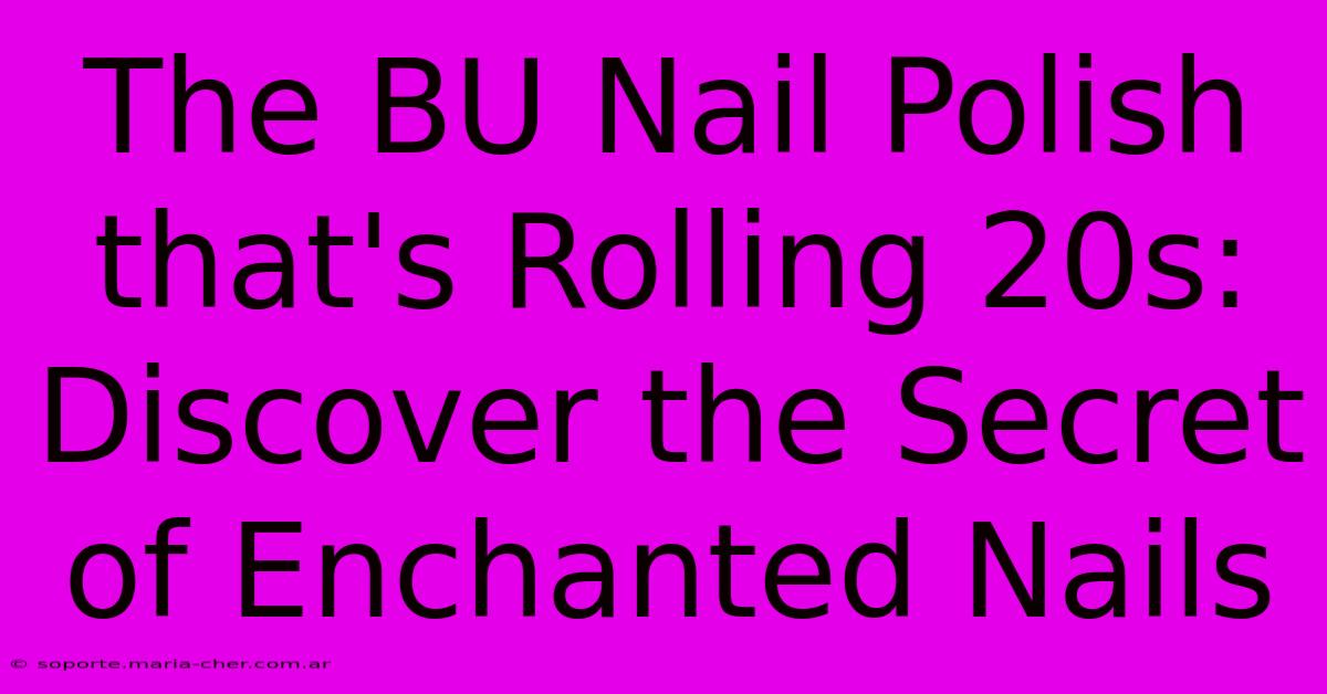 The BU Nail Polish That's Rolling 20s: Discover The Secret Of Enchanted Nails