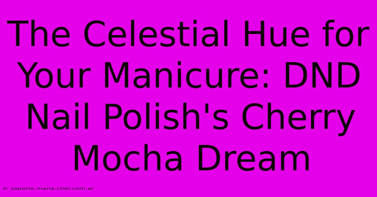 The Celestial Hue For Your Manicure: DND Nail Polish's Cherry Mocha Dream