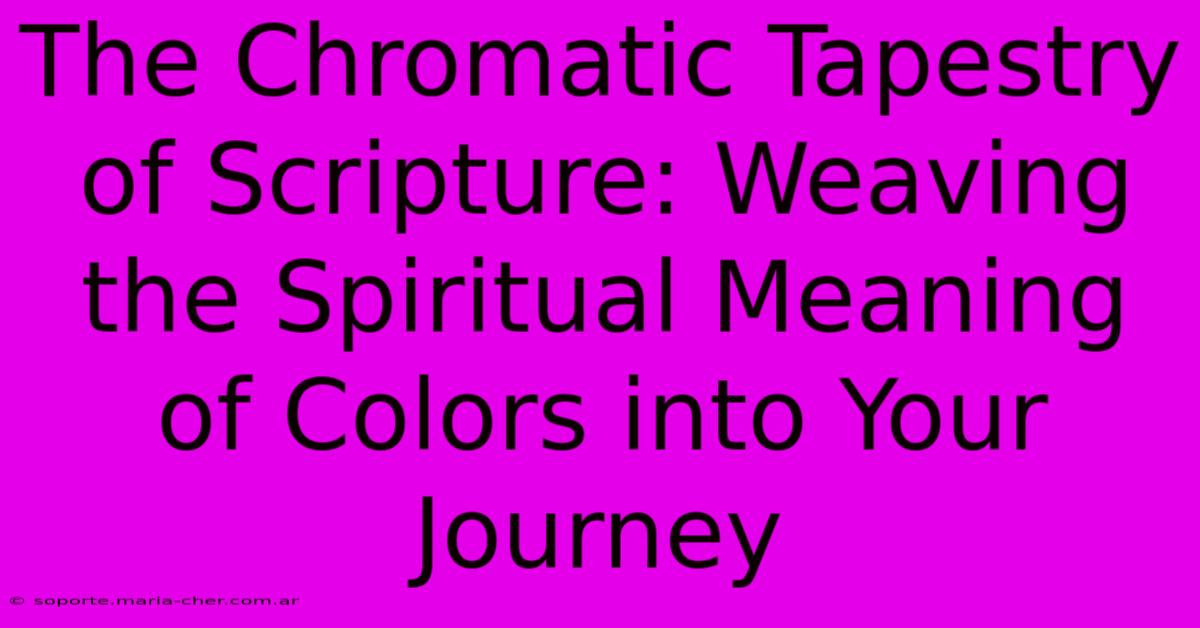 The Chromatic Tapestry Of Scripture: Weaving The Spiritual Meaning Of Colors Into Your Journey