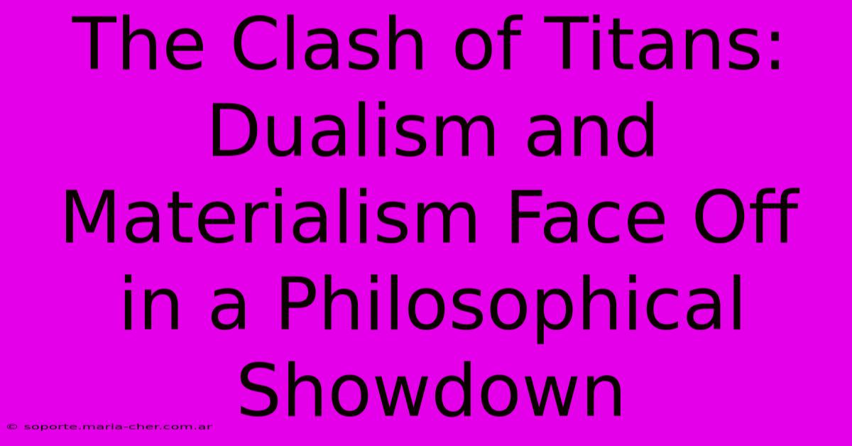 The Clash Of Titans: Dualism And Materialism Face Off In A Philosophical Showdown