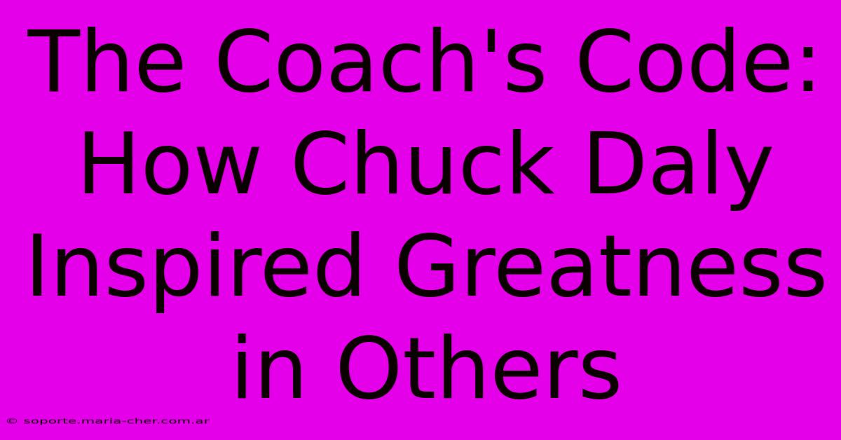 The Coach's Code: How Chuck Daly Inspired Greatness In Others