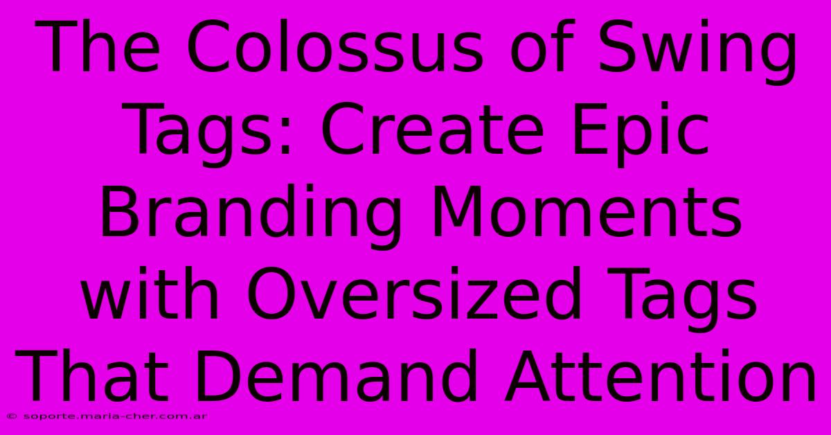 The Colossus Of Swing Tags: Create Epic Branding Moments With Oversized Tags That Demand Attention