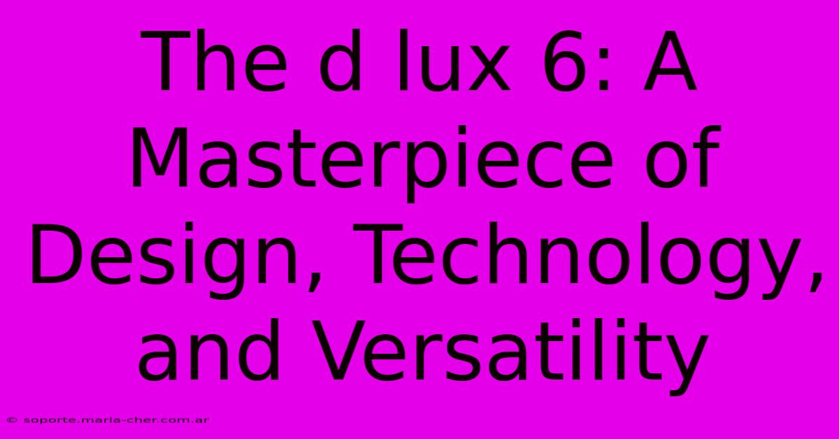 The D Lux 6: A Masterpiece Of Design, Technology, And Versatility