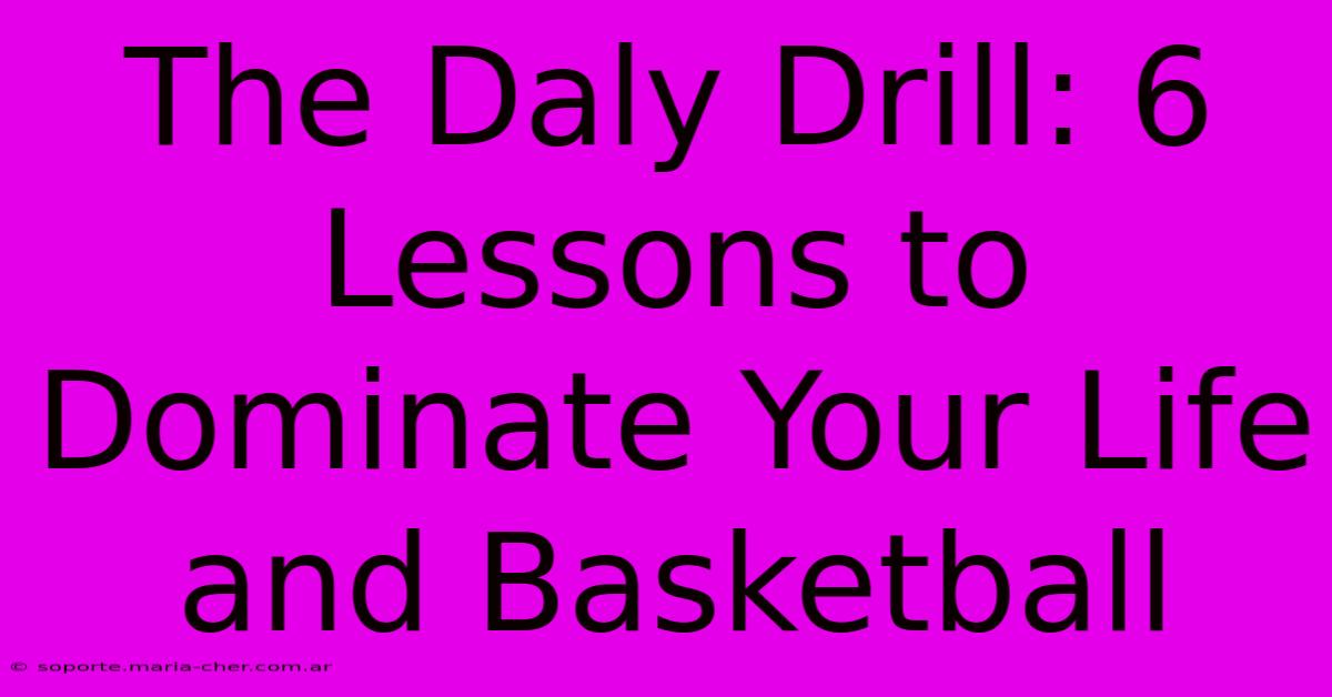 The Daly Drill: 6 Lessons To Dominate Your Life And Basketball