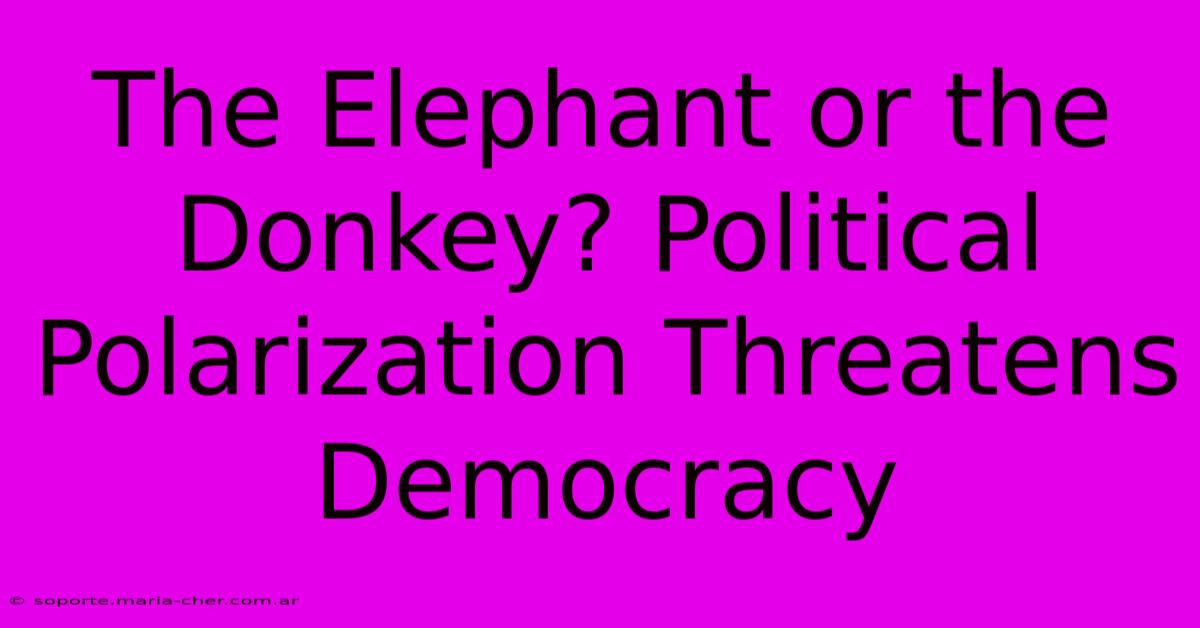 The Elephant Or The Donkey? Political Polarization Threatens Democracy