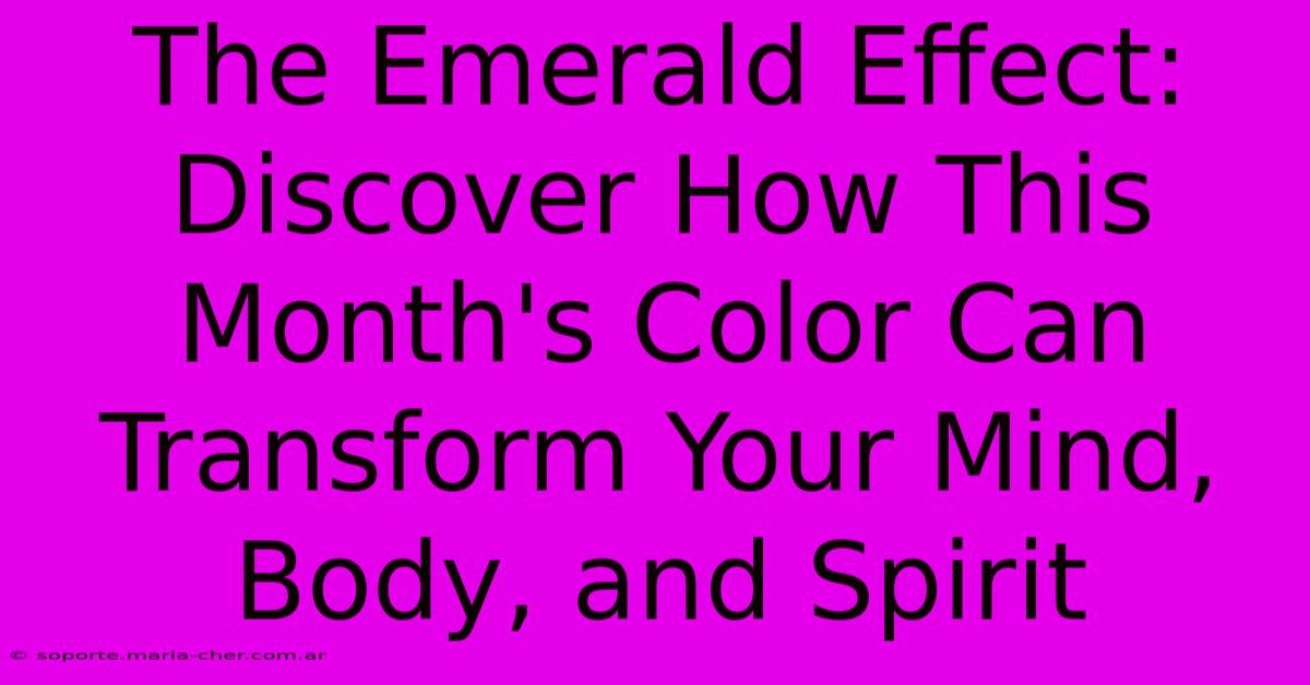 The Emerald Effect: Discover How This Month's Color Can Transform Your Mind, Body, And Spirit