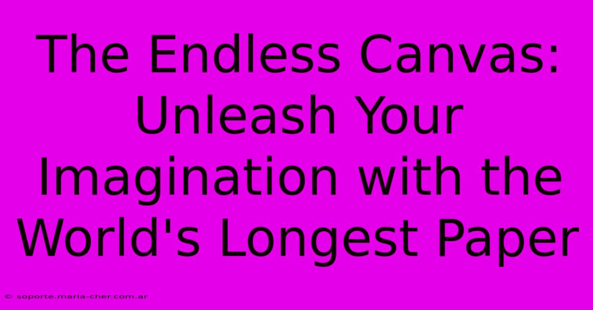 The Endless Canvas: Unleash Your Imagination With The World's Longest Paper