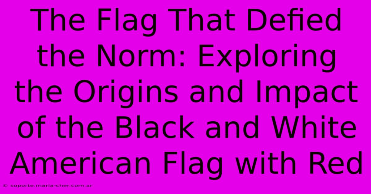 The Flag That Defied The Norm: Exploring The Origins And Impact Of The Black And White American Flag With Red