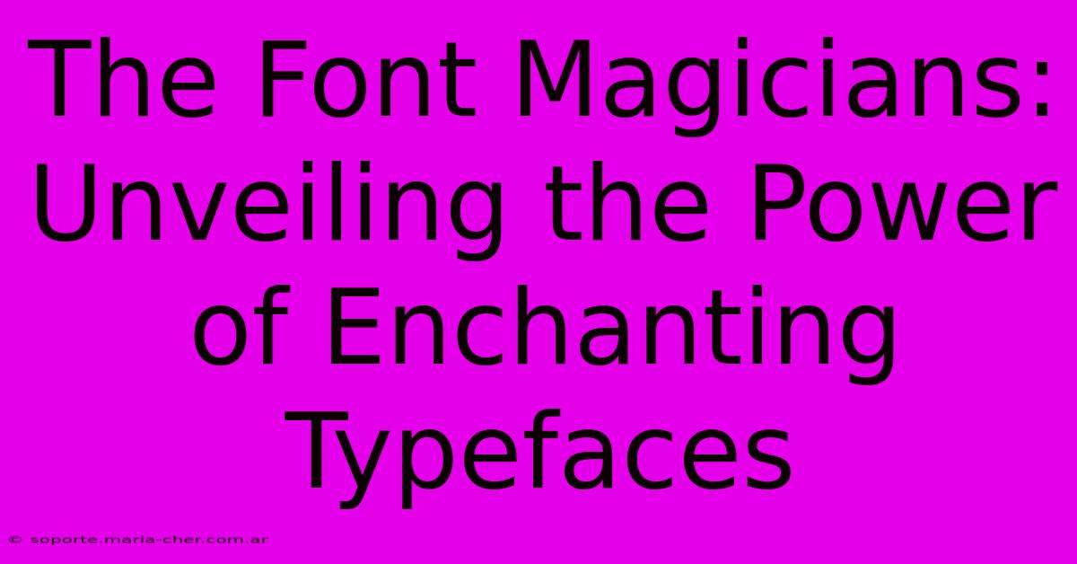 The Font Magicians: Unveiling The Power Of Enchanting Typefaces