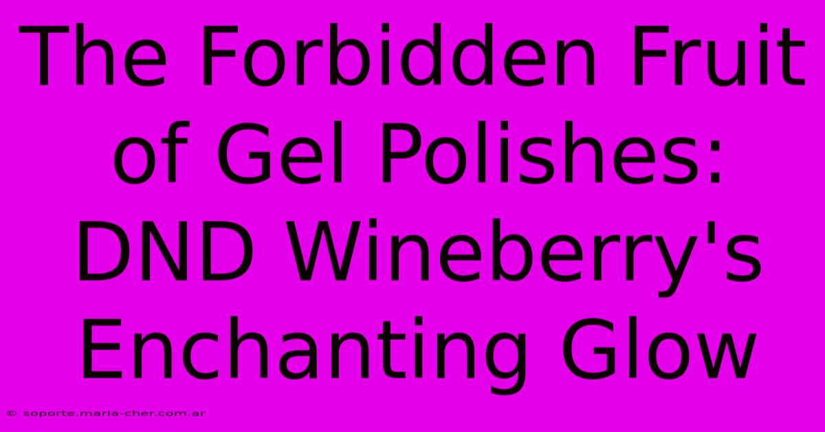 The Forbidden Fruit Of Gel Polishes: DND Wineberry's Enchanting Glow