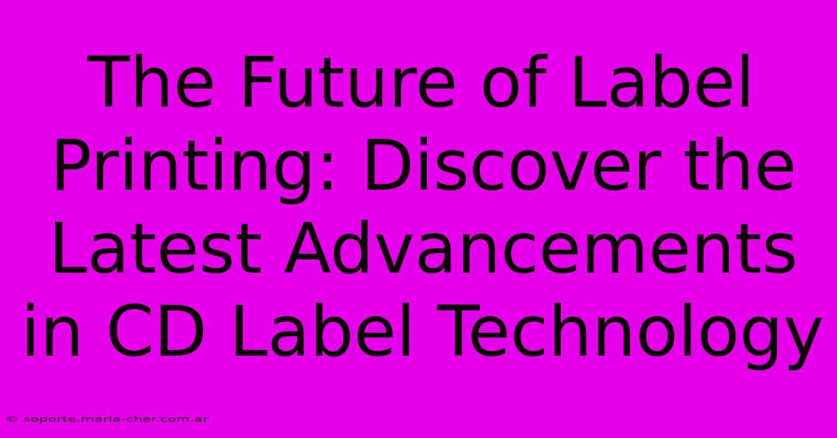 The Future Of Label Printing: Discover The Latest Advancements In CD Label Technology