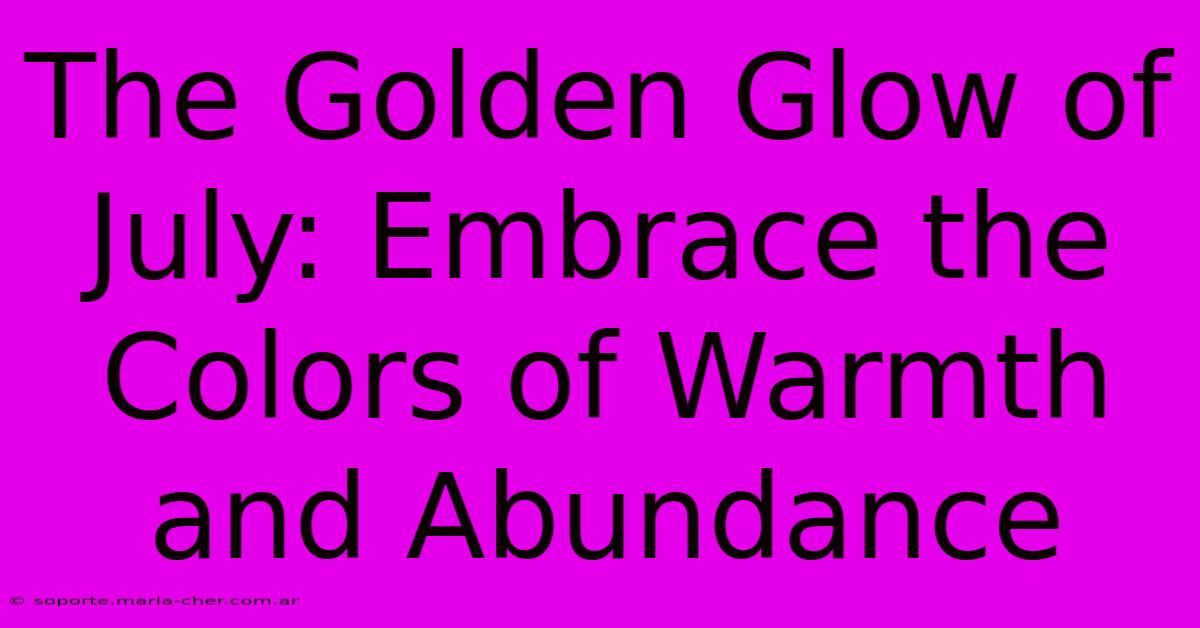 The Golden Glow Of July: Embrace The Colors Of Warmth And Abundance